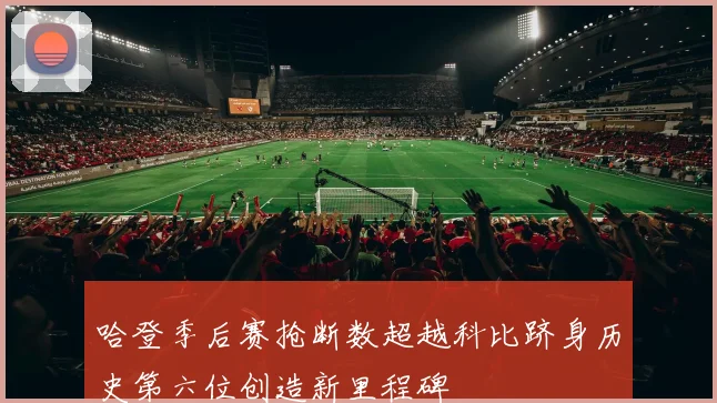 哈登季后赛抢断数超越科比跻身历史第六位创造新里程碑