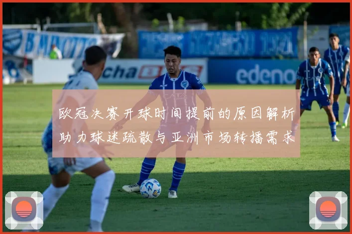 欧冠决赛开球时间提前的原因解析助力球迷疏散与亚洲市场转播需求