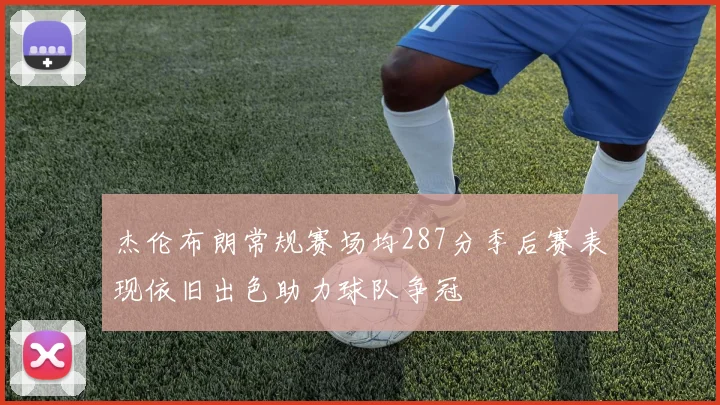 杰伦布朗常规赛场均287分季后赛表现依旧出色助力球队争冠